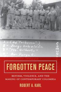 Forgotten Peace: Reform, Violence, and the Making of Contemporary Colombia