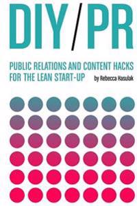 DIY PR: Public Relations and Content Hacks for the Lean Start-Up