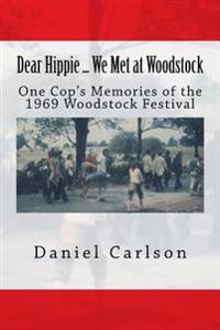 Dear Hippie ... We Met at Woodstock: One Cop's Memories of the 1969 Woodstock Festival