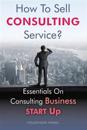How to Sell Consulting Service?: Essentials on Consulting Business Start Up