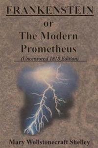 Frankenstein or the Modern Prometheus (Uncensored 1818 Edition)