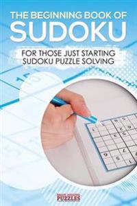 The Beginning Book of Sudoku: For Those Just Starting Sudoku Puzzle Solving