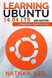 Learning Ubuntu 14.04 Lts: A Beginners Guide to Linux