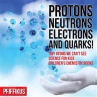 Protons, Neutrons, Electrons and Quarks! Tiny Atoms We Can't See - Science for Kids - Children's Chemistry Books