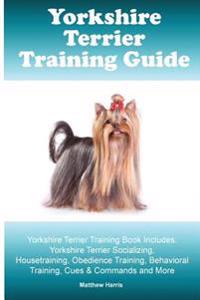 Yorkshire Terrier Training Guide. Yorkshire Terrier Training Book Includes: Yorkshire Terrier Socializing, Housetraining, Obedience Training, Behavior
