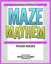 Maze Mayhem Puzzle Book 2 - Maze Books for Adults: Tough Mazes for Adults