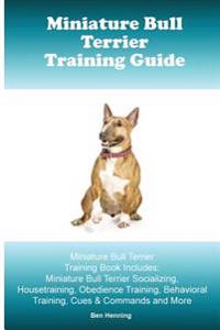 Miniature Bull Terrier Training Guide. Miniature Bull Terrier Training Book Includes: Miniature Bull Terrier Socializing, Housetraining, Obedience Tra