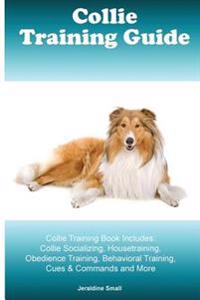 Collie Training Guide Collie Training Book Includes: Collie Socializing, Housetraining, Obedience Training, Behavioral Training, Cues & Commands and M