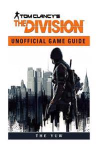 Tom Clancys the Division Unofficial Game Guide: Beat Your Opponents & the Game!
