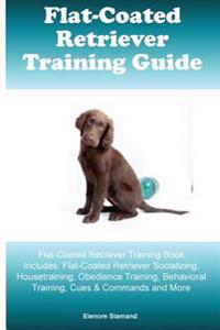Flat-Coated Retriever Training Guide Flat-Coated Retriever Training Book Includes: Flat-Coated Retriever Socializing, Housetraining, Obedience Trainin