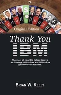 Thank You IBM! Original Edition: The Story of How IBM Helped Today's Technology Millionaires and Billionaires Gain Their Vast Fortunes.