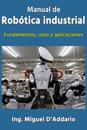 Manual de robótica industrial: Fundamentos, usos y aplicaciones
