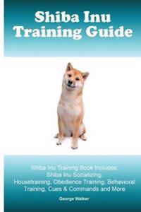 Shiba Inu Training Guide. Shiba Inu Training Book Includes: Shiba Inu Socializing, Housetraining, Obedience Training, Behavioral Training, Cues & Comm