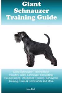 Giant Schnauzer Training Guide Giant Schnauzer Training Book Includes: Giant Schnauzer Socializing, Housetraining, Obedience Training, Behavioral Trai