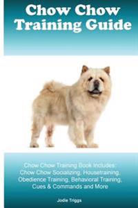 Chow Chow Training Guide Chow Chow Training Book Includes: Chow Chow Socializing, Housetraining, Obedience Training, Behavioral Training, Cues & Comma