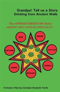 Grandpa! Tell Us a Story Drinking from Ancient Wells the Afrosacredstar Story Ancient West African Spirituality