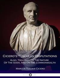 Cicero's Tusculan Disputations - Also, Treatises on the Nature of the Gods, and on the Commonwealth