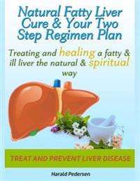 Natural Liver Cure & Your Two Step Regimen Plan: Treating and Healing a Fatty & Ill Liver the Natural & Spiritual Way