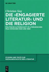 Die 'Engagierte Literatur' Und Die Religion: Politische Autorschaft Im Literarischen Feld Zwischen 1945 Und 1990
