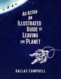 AD ASTRA: The Illustrated Guide to Leaving the Planet