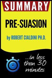 Summary of Pre-Suasion: A Revolutionary Way to Influence and Persuade