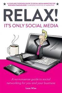 Relax! It's Only Social Media: A No-Nonsense Guide to Social Networking for You and Your Business