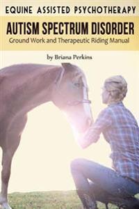 Equine Assisted Psychotherapy for Autism Spectrum Disorder: Ground Work and Therapeutic Riding Manual