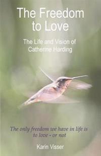 The Freedom to Love: The Life and Vision of Catherine Harding