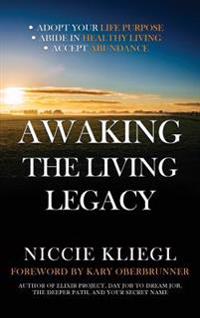 Awaking the Living Legacy: Adopt Your Life Purpose, Abide in Healthy Living, Accept Abundance