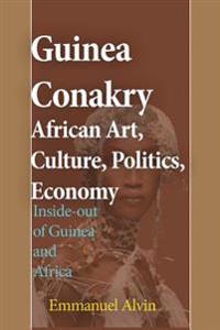 Guinea Conakry African Art, Culture, Politics, Economy: Inside-Out of Guinea and Africa
