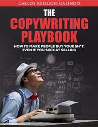 The Copywriting Playbook: How to Make People Buy Your Sh*t, Even If You Suck at Selling