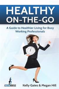 Healthy On-The-Go: A Guide to Healthier Living for Busy Working Professionals