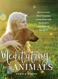 Meditating with Animals: How to Create More Conscious Connections with the Healers and Teachers Among Us