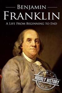 Benjamin Franklin: A Life from Beginning to End