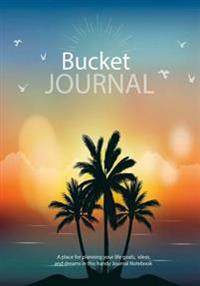 Bucket Journal: A Place for Planning Your Life Goals, Ideas and Dreams in This Handy Journal Notebook: Bucket List Journal 2017 and Be