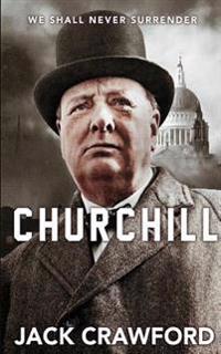 Churchill: We Shall Never Surrender the Life and Legacy of Winston Churchill