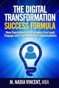 The Digital Transformation Success Formula: How Executives and Managers Can Lead, Engage and Transform Their Organizations