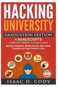 Hacking University Graduation Edition: 4 Manuscripts (Computer, Mobile, Python & Linux): Hacking Computers, Mobile Devices, Apps, Game Consoles and Le