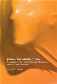 French Philosophy Today: New Figures of the Human in Badiou, Meillassoux, Malabou, Serres and LaTour