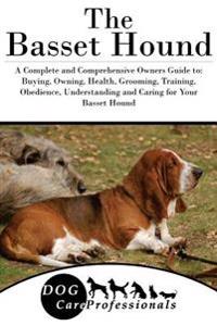 The Basset Hound: A Complete and Comprehensive Owners Guide To: Buying, Owning, Health, Grooming, Training, Obedience, Understanding and