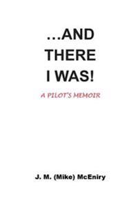 ...and There I Was; A Pilot's Memoir