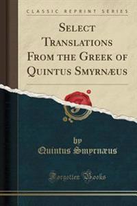 Select Translations from the Greek of Quintus Smyrnaeus (Classic Reprint)