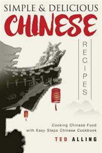 Simple & Delicious Chinese Recipes: Cooking Chinese Food with Easy Steps Chinese Cookbook