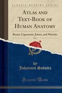 Atlas and Text-Book of Human Anatomy, Vol. 1: Bones, Ligaments, Joints, and Muscles (Classic Reprint)