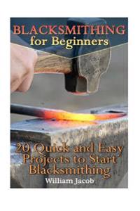 Blacksmithing for Beginners: 20 Quick and Easy Projects to Start Blacksmithing: (Metal Work, Knife Making)