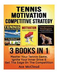 Tennis: Motivation: Competitive Strategy: 3 Books in 1: Master Your Tennis Game, Ignite Your Inner Drive & Get the Edge on the