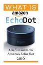 What Is Amazon Echo Dot: Useful Guide to Amazon Echo Dot 2016: (2nd Generation) (Amazon Echo, Dot, Echo Dot, Amazon Echo User Manual, Echo Dot