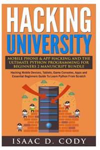 Hacking University Mobile Phone & App Hacking and the Ultimate Python Programming for Beginners: Hacking Mobile Devices, Tablets, Game Consoles, Apps