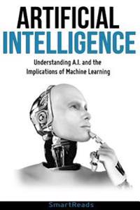 Artificial Intelligence: Understanding A.I and the Implications of Machine Learning