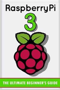 Raspberry Pi 3: The Ultimate Beginner's Guide! (Raspberry Pi 3)